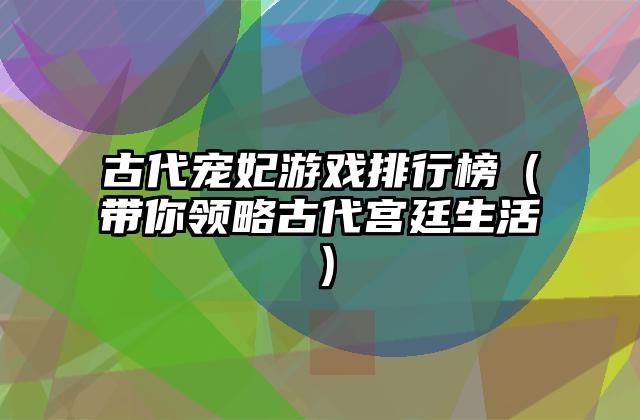 古代宠妃游戏排行榜（带你领略古代宫廷生活）