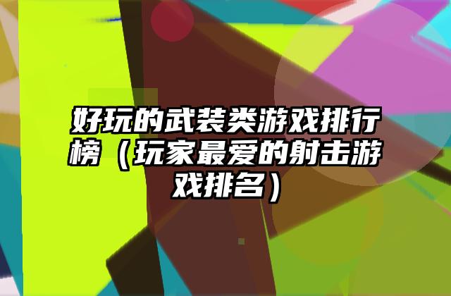 好玩的武装类游戏排行榜（玩家最爱的射击游戏排名）