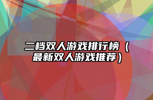 二档双人游戏排行榜（最新双人游戏推荐）