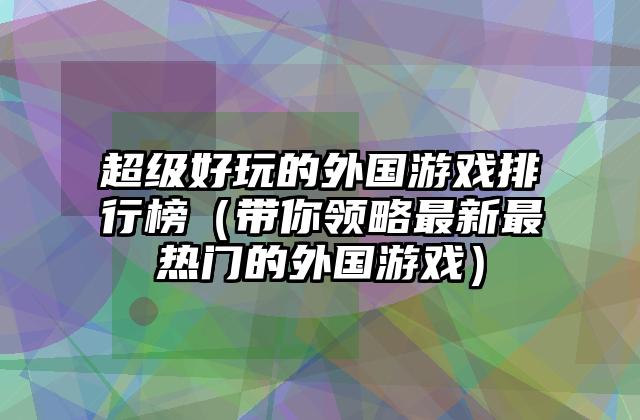 超级好玩的外国游戏排行榜（带你领略最新最热门的外国游戏）