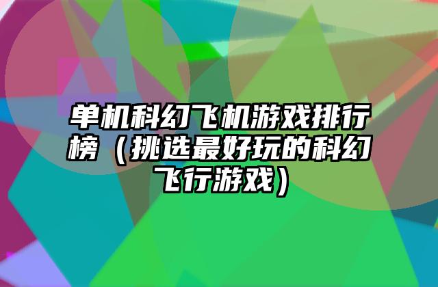 单机科幻飞机游戏排行榜（挑选最好玩的科幻飞行游戏）