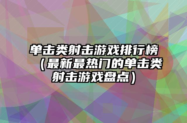 单击类射击游戏排行榜（最新最热门的单击类射击游戏盘点）