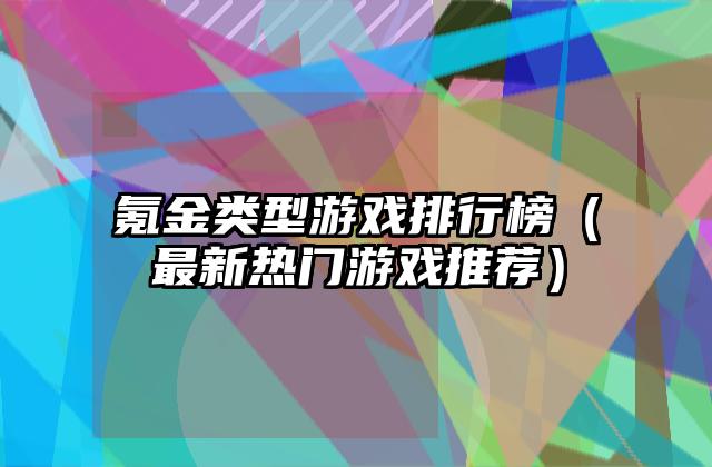 氪金类型游戏排行榜（最新热门游戏推荐）