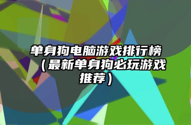 单身狗电脑游戏排行榜（最新单身狗必玩游戏推荐）