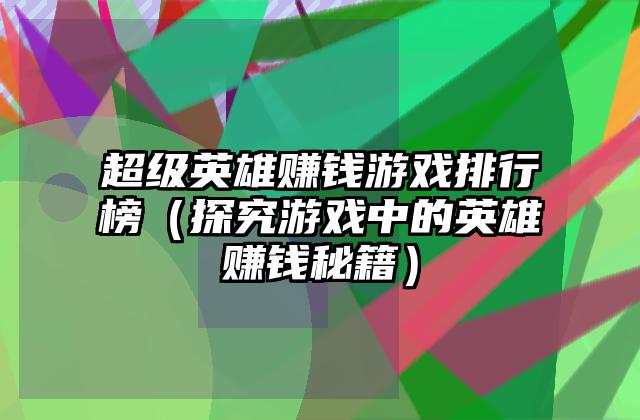 超级英雄赚钱游戏排行榜（探究游戏中的英雄赚钱秘籍）
