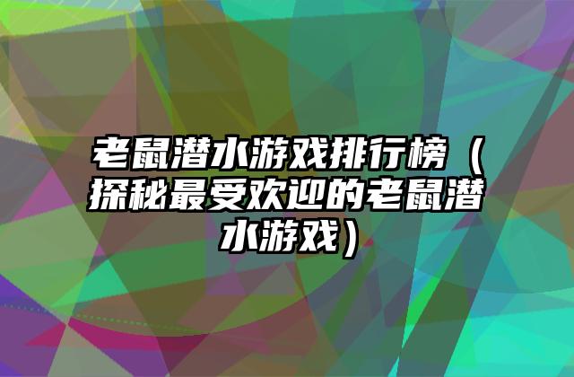 老鼠潜水游戏排行榜（探秘最受欢迎的老鼠潜水游戏）