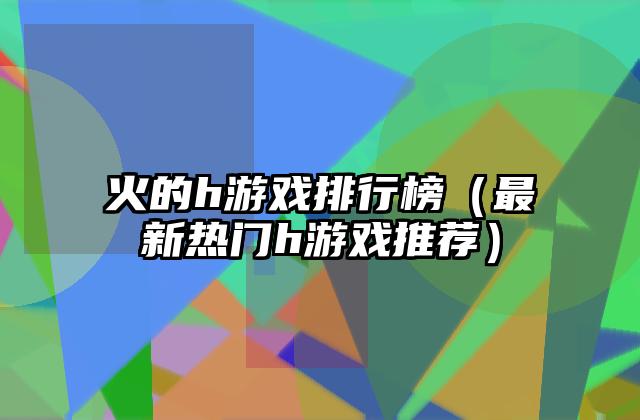 火的h游戏排行榜（最新热门h游戏推荐）