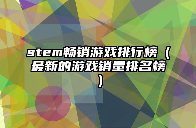 stem畅销游戏排行榜（最新的游戏销量排名榜）