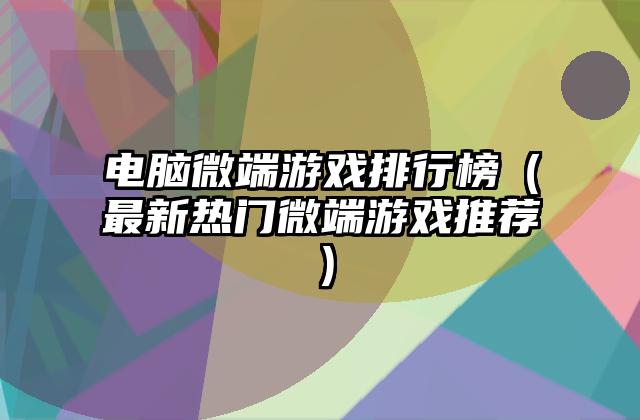 电脑微端游戏排行榜（最新热门微端游戏推荐）
