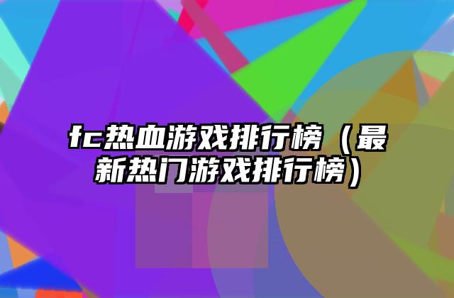 fc热血游戏排行榜（最新热门游戏排行榜）