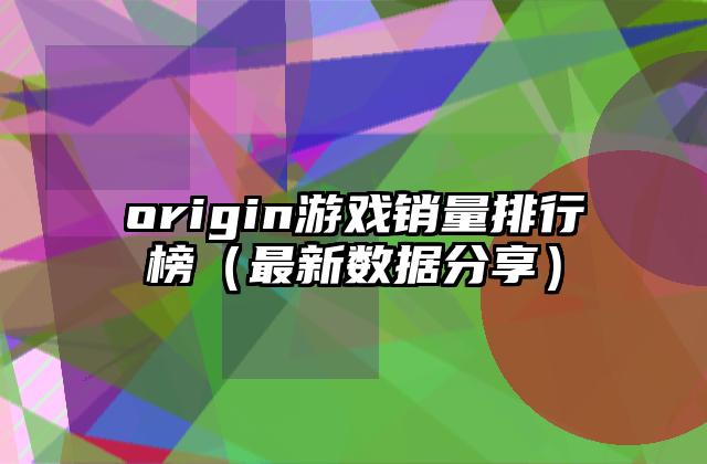 origin游戏销量排行榜（最新数据分享）