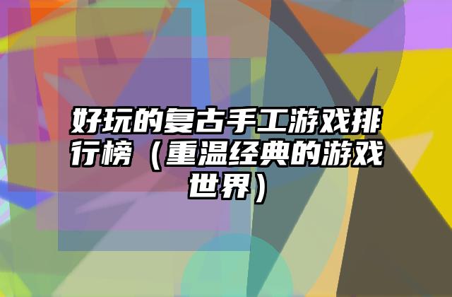 好玩的复古手工游戏排行榜（重温经典的游戏世界）