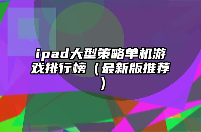 ipad大型策略单机游戏排行榜（最新版推荐）