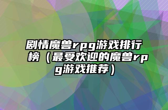 剧情魔兽rpg游戏排行榜（最受欢迎的魔兽rpg游戏推荐）