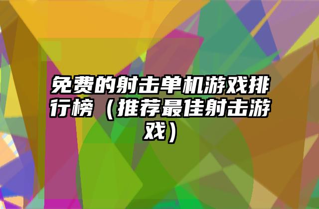 免费的射击单机游戏排行榜（推荐最佳射击游戏）
