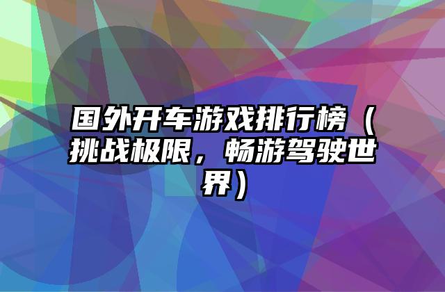 国外开车游戏排行榜（挑战极限，畅游驾驶世界）