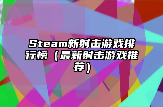 Steam新射击游戏排行榜（最新射击游戏推荐）