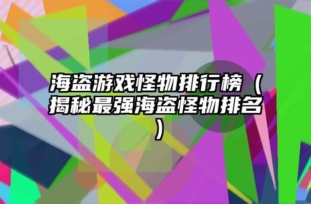 海盗游戏怪物排行榜（揭秘最强海盗怪物排名）