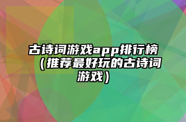 古诗词游戏app排行榜（推荐最好玩的古诗词游戏）