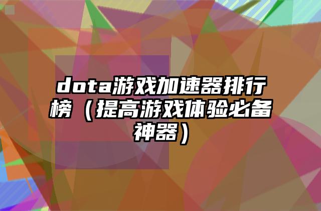 dota游戏加速器排行榜（提高游戏体验必备神器）