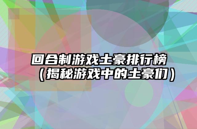 回合制游戏土豪排行榜（揭秘游戏中的土豪们）