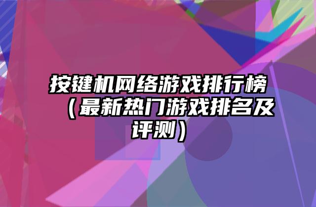 按键机网络游戏排行榜（最新热门游戏排名及评测）