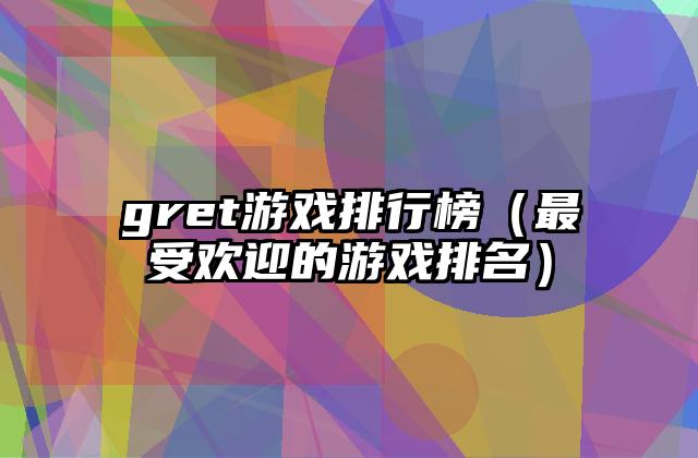 gret游戏排行榜（最受欢迎的游戏排名）