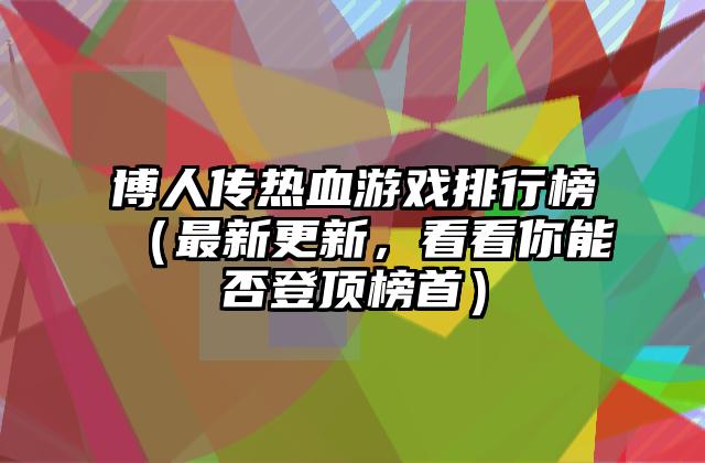 博人传热血游戏排行榜（最新更新，看看你能否登顶榜首）