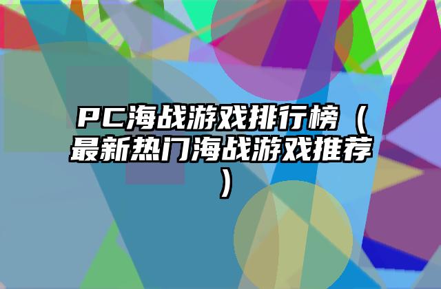 PC海战游戏排行榜（最新热门海战游戏推荐）