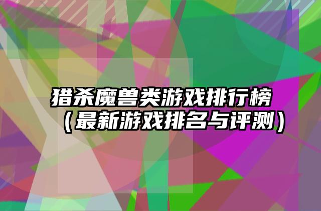 猎杀魔兽类游戏排行榜（最新游戏排名与评测）