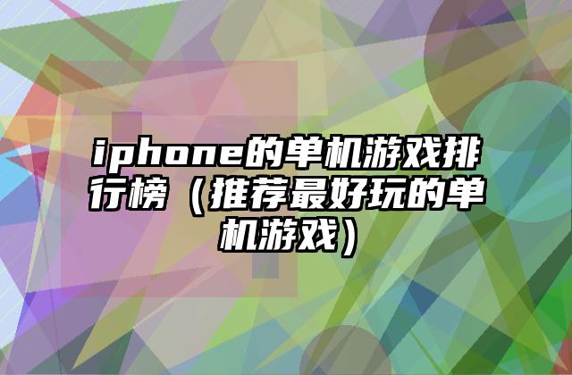 iphone的单机游戏排行榜（推荐最好玩的单机游戏）