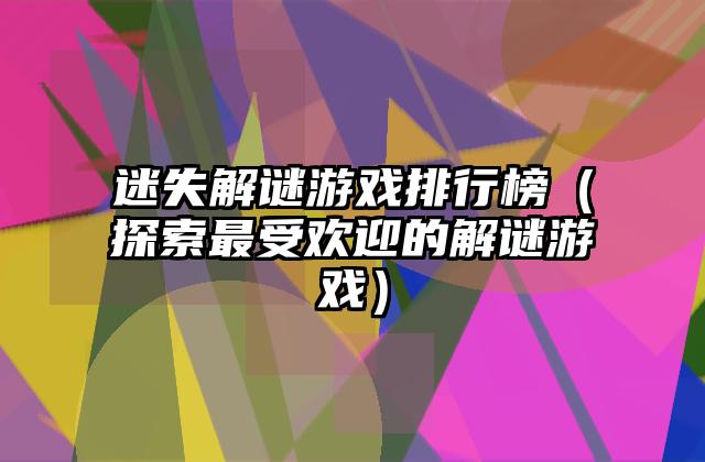 迷失解谜游戏排行榜（探索最受欢迎的解谜游戏）