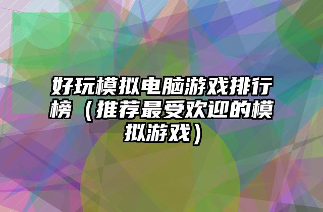 好玩模拟电脑游戏排行榜（推荐最受欢迎的模拟游戏）
