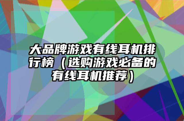 大品牌游戏有线耳机排行榜（选购游戏必备的有线耳机推荐）