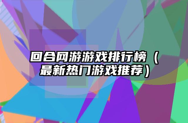 回合网游游戏排行榜（最新热门游戏推荐）