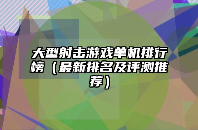 大型射击游戏单机排行榜（最新排名及评测推荐）