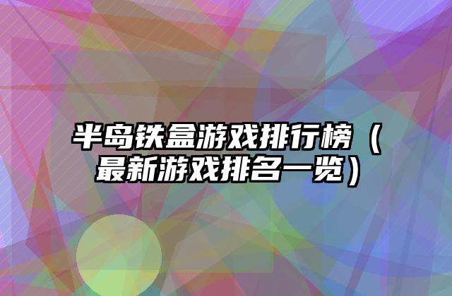 半岛铁盒游戏排行榜（最新游戏排名一览）