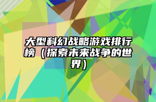 大型科幻战略游戏排行榜（探索未来战争的世界）