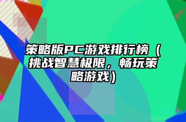 策略版PC游戏排行榜（挑战智慧极限，畅玩策略游戏）