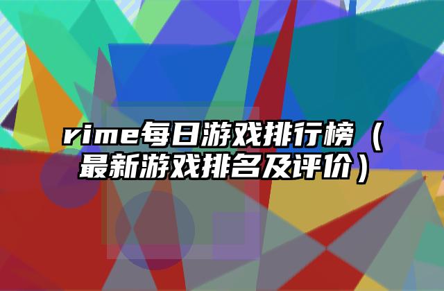 rime每日游戏排行榜（最新游戏排名及评价）