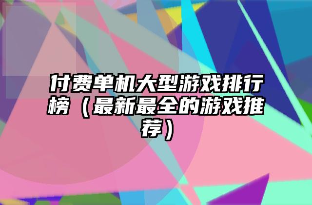 付费单机大型游戏排行榜（最新最全的游戏推荐）