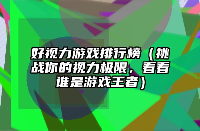 好视力游戏排行榜（挑战你的视力极限，看看谁是游戏王者）