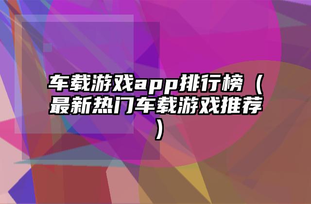 车载游戏app排行榜（最新热门车载游戏推荐）