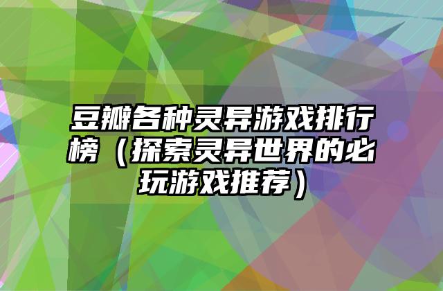 豆瓣各种灵异游戏排行榜（探索灵异世界的必玩游戏推荐）