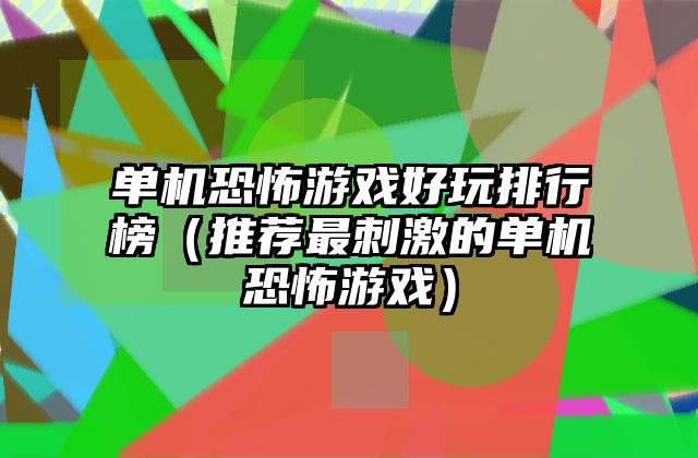 单机恐怖游戏好玩排行榜（推荐最刺激的单机恐怖游戏）