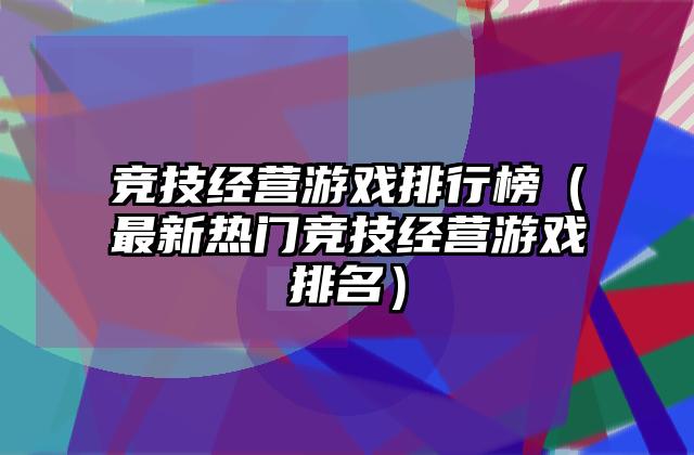 竞技经营游戏排行榜（最新热门竞技经营游戏排名）