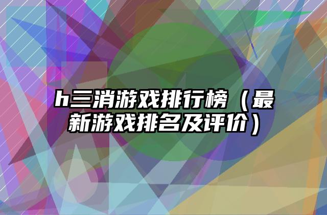 h三消游戏排行榜（最新游戏排名及评价）