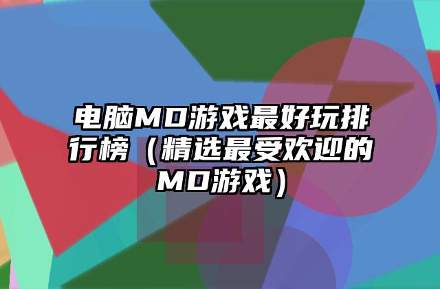 电脑MD游戏最好玩排行榜（精选最受欢迎的MD游戏）