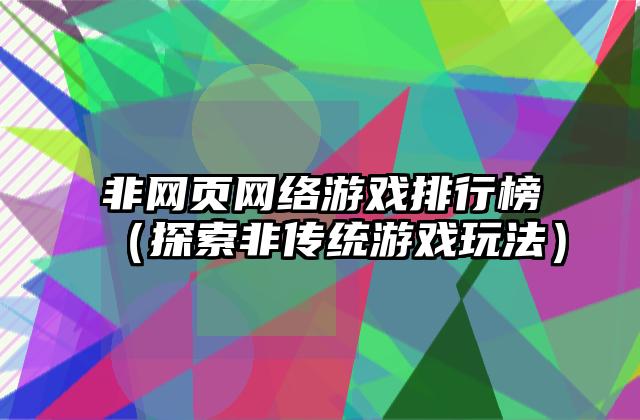 非网页网络游戏排行榜（探索非传统游戏玩法）
