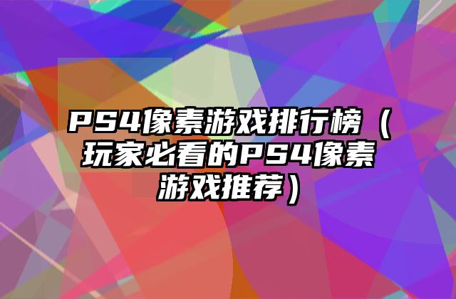 PS4像素游戏排行榜（玩家必看的PS4像素游戏推荐）
